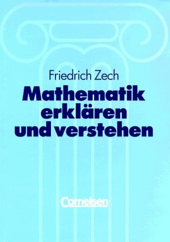 Zech, Dr. Friedrich Mathematik erklären und verstehen. Eine Methodik des Mathematikunterrichts mit besonderer Berücksichtigung von lernschwachen Schülern und Alltagsnähe