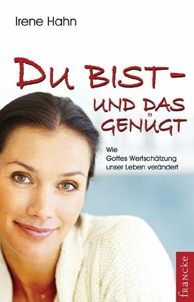 Hahn, Irene Du bist - und das genügt!: Wie Gottes Wertschätzung unser Leben verändert