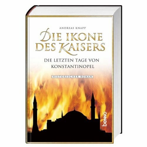 Knapp, Andreas Die Ikone des Kaisers: Die letzen Tage von Konstantinopel: Die letzen Tage von Konstantinopel. Historischer Roman