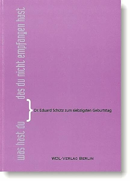 Was hast du, das du nicht empfangen hast?: Dr. Eduard Schütz zum siebzigsten Geburtstag