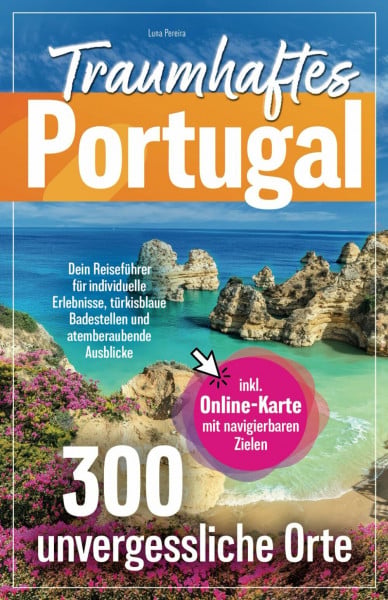 Pereira, Luna Traumhaftes Portugal – 300 unvergessliche Orte – Dein Reiseführer für individuelle Erlebnisse, türkisblaue Badestellen und atemberaubende Ausblicke | inkl. Online-Karte mit navigierbaren Zielen
