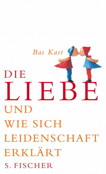 Kast, Bas Die Liebe: Und wie sich Leidenschaft erklärt