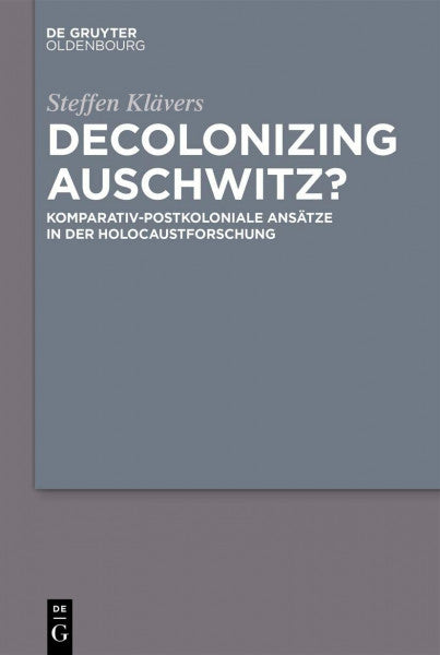 Klävers, Steffen Decolonizing Auschwitz?: Komparativ-postkoloniale Ansätze in der Holocaustforschung
