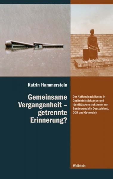 Hammerstein, Katrin Gemeinsame Vergangenheit – getrennte Erinnerung?: Der Nationalsozialismus in Gedächtnisdiskursen und Identitätskonstruktionen von Bundesrepublik ... ihre Überwindung im 20. und 21. Jahrhundert)