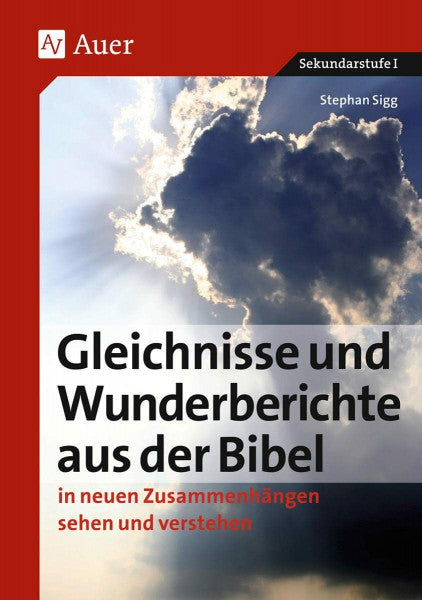 Sigg, Stephan Gleichnisse und Wunderberichte aus der Bibel: in neuen Zusammenhängen sehen und verstehen (5. bis 10. Klasse)