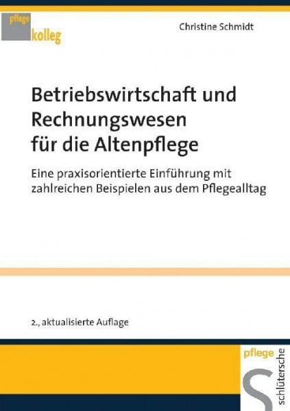 Schmidt, Christine Betriebswirtschaft und Rechnungswesen für die Altenpflege: Eine praxisorientierte Einführung mit zahlreichen Beispielen aus dem Pflegealltag (pflege kolleg)
