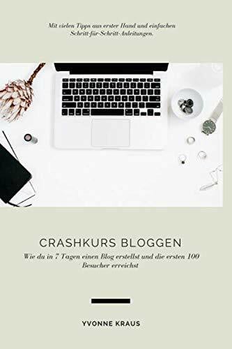 Kraus, Yvonne Crashkurs Bloggen: Wie du in 7 Tagen einen Blog erstellst und die ersten 100 Besucher erreichst