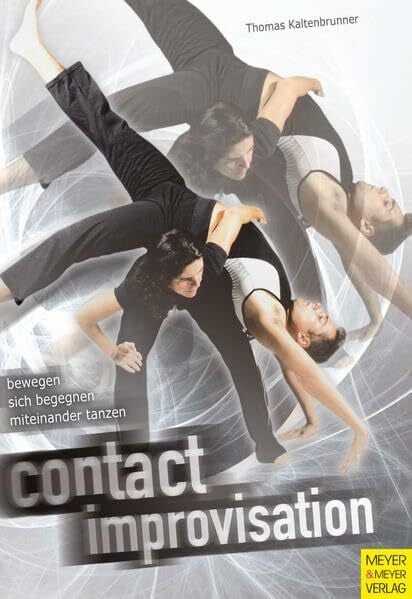 Kaltenbrunner, Thomas Contact Improvisation: Bewegen, sich begegnen und miteinander tanzen: Bewegen, sich begegnen, miteinander tanzen. Mit e. Einf. in New Dance