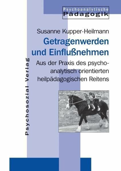 Susanne Kupper-Heilmann Getragenwerden und Einflußnehmen. Praxis des psychoanalytisch orientierten heilpädagogischen Reitens: Aus der Praxis des psychoanalytisch orientierten ... Reitens (Psychoanalytische Pädagogik)