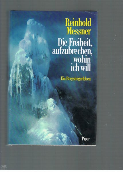 Messner, Reinhold Die Freiheit, aufzubrechen, wohin ich will: Ein Bergsteigerleben