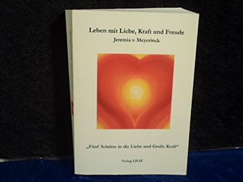 Meyerinck, Jeremia von Leben mit Liebe, Kraft und Freude: Fünf Schritte in die Liebe und grosse Kraft