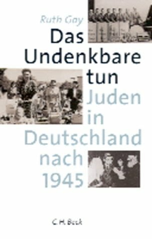 Gay, Ruth Das Undenkbare tun: Juden in Deutschland nach 1945