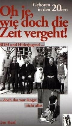 Kaef, Geo Oh je, wie doch die Zeit vergeht. Geboren in den 20ern. BDM und Hitlerjugend, doch das war längst nicht alles