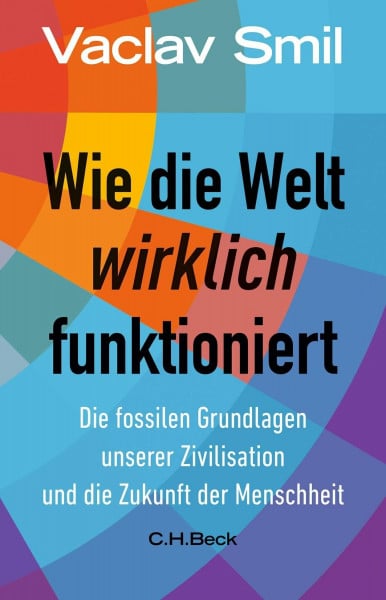 Smil, Vaclav Wie die Welt wirklich funktioniert: Die fossilen Grundlagen unserer Zivilisation und die Zukunft der Menschheit (Beck Paperback)