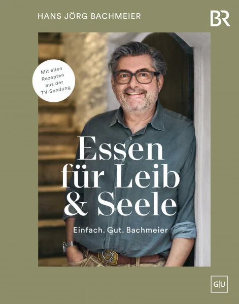Bachmeier, Hans Jörg Essen für Leib & Seele – Einfach. Gut. Bachmeier: Bayerische Kochbuch-Klassiker modern interpretiert mit allen Rezepten aus der TV-Sendung