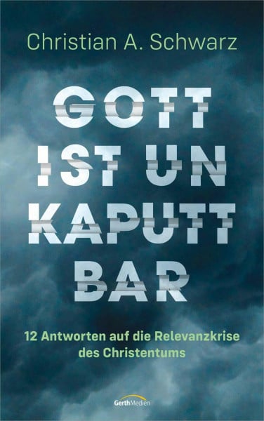 Schwarz, Christian A. Gott ist unkaputtbar: 12 Antworten auf die Relevanzkrise des Christentums