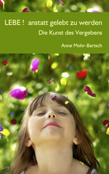 Mohr-Bartsch, Anne Lebe ! anstatt gelebt zu werden: Die Kunst des Vergebens