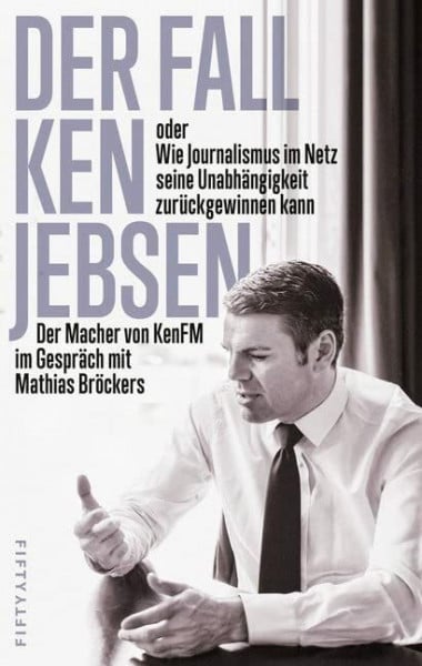 Bröckers, Mathias Der Fall Ken Jebsen oder Wie Journalismus im Netz seine Unabhängigkeit zurückgewinnen kann: Der Macher von KenFM im Gespräch mit Mathias Bröckers