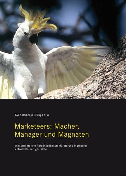 Reinecke, Sven Marketeers: Macher, Manager und Magnaten: Wie erfolgreiche Persönlichkeiten Märkte und Marketing entwickeln und gestalten