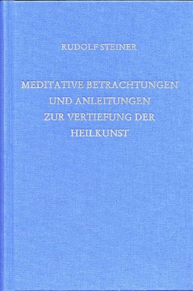Rudolf Steiner Nachlassverwaltung Meditative Betrachtungen und Anleitungen zur Vertiefung der Heilkunst: Dreizehn Vorträge für Ärzte und Medizinstudierende (Weihnachts- und Osterkurs), ... Gesamtausgabe: Schriften und Vorträge)