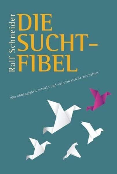 Ralf Schneider Die Suchtfibel: Wie Abhängigkeit entsteht und wie man sich daraus befreit. Informationen für Betroffene, Angehörige und Interessierte
