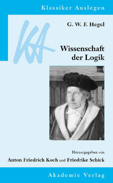 Schick, Friedrike G. W. F. Hegel: Wissenschaft der Logik (Klassiker Auslegen, 27, Band 27)