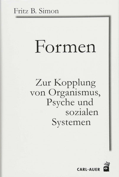 Simon, Fritz B. Formen: Zur Kopplung von Organismus, Psyche und sozialen Systemen (Systemische Horizonte)
