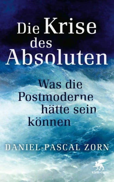 Zorn, Daniel-Pascal Die Krise des Absoluten: Was die Postmoderne hätte sein können