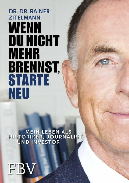 Zitelmann, Rainer Wenn Du nicht mehr brennst, starte neu!: Mein Leben als Historiker, Journalist und Investor