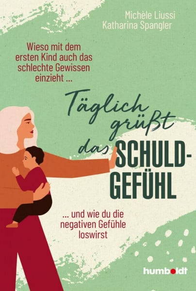 Spangler, Katharina Täglich grüßt das Schuldgefühl: Wieso mit dem ersten Kind auch das schlechte Gewissen einzieht ...und wie du die negativen Gefühle loswirst.