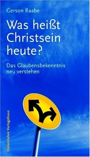Raabe, Gerson Was heisst Christsein heute?: Das Glaubensbekenntnis neu verstehen
