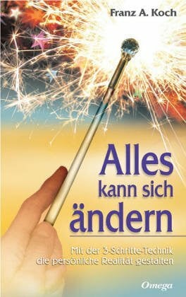 Koch, Franz A Alles kann sich ändern: Mit der 3-Schritte-Technik die eigene Realität gestalten