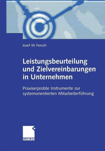 Fersch, Josef M. Leistungsbeurteilung und Zielvereinbarungen im Unternehmen. Praxiserprobte Instrumente zur systemorientierten Mitarbeiterführung