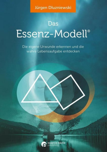 Dluzniewski, Jürgen Das Essenz-Modell: Die eigene Urwunde erkennen und die wahre Lebensaufgabe entdecken