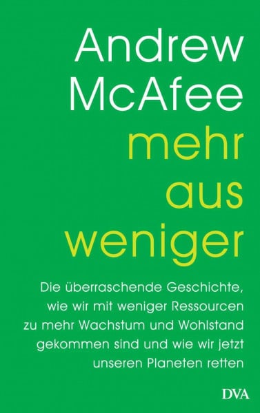 McAfee, Andrew Mehr aus weniger: Die überraschende Geschichte, wie wir mit weniger Ressourcen zu mehr Wachstum und Wohlstand gekommen sind - und wie wir jetzt unseren Planeten retten