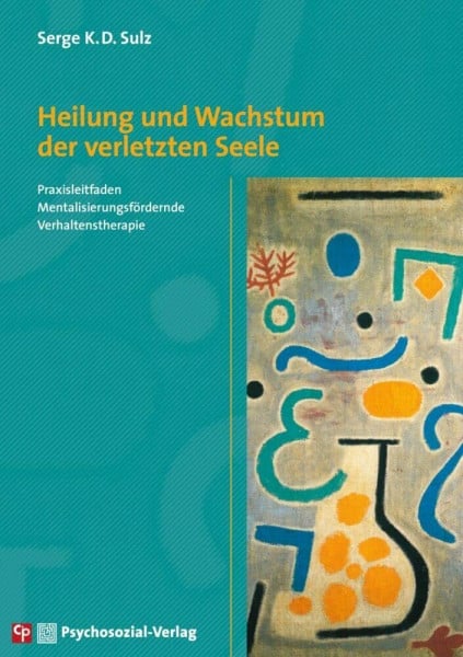 Sulz, Serge K.D. Heilung und Wachstum der verletzten Seele: Praxisleitfaden Mentalisierungsfördernde Verhaltenstherapie (CIP-Medien)