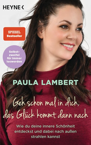 Lambert, Paula Geh schon mal in dich, das Glück kommt dann nach: Wie du deine innere Schönheit entdeckst und dabei nach außen strahlen kannst - Selbstzweifel für immer loswerden