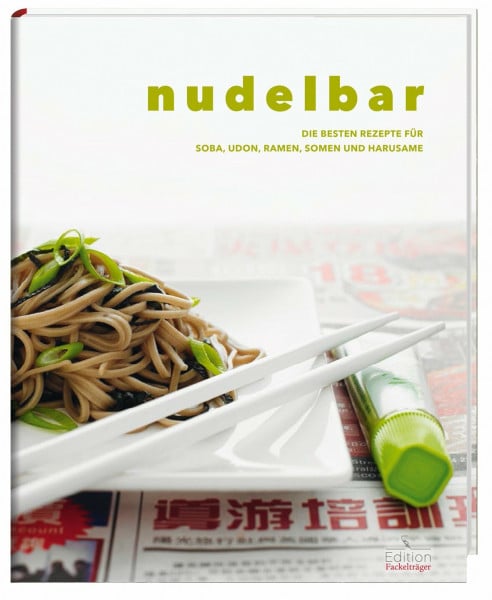 Edition Fackelträger Nudelbar: Die besten Rezepte für Soba, Udon, Ramen, Somen und Harusame