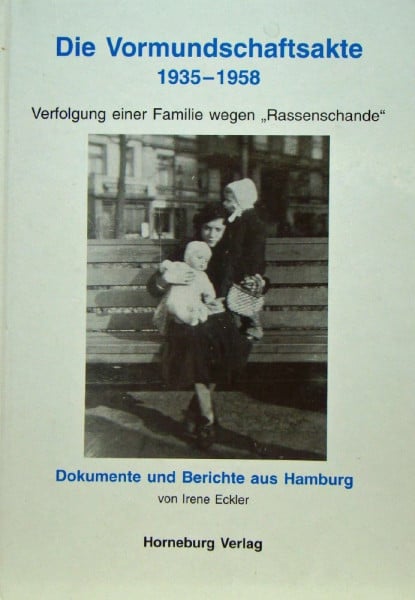 Irene Eckler Die Vormundschaftsakte 1935 - 1958: Verfolgung einer Familie wegen 'Rassenschande'. Dokumente und Berichte aus Hamburg