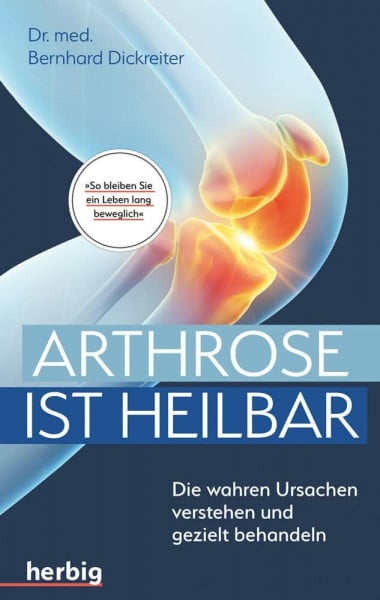 Dickreiter, Bernhard Arthrose ist heilbar: Die wahren Ursachen verstehen und gezielt behandeln