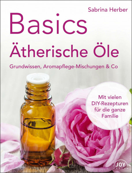 Sabrina Herber Basics - Ätherische Öle: Grundwissen, Aromapflege-Mischungen & Co.: Grundwissen, Aromapflege-Mischungen & Co.