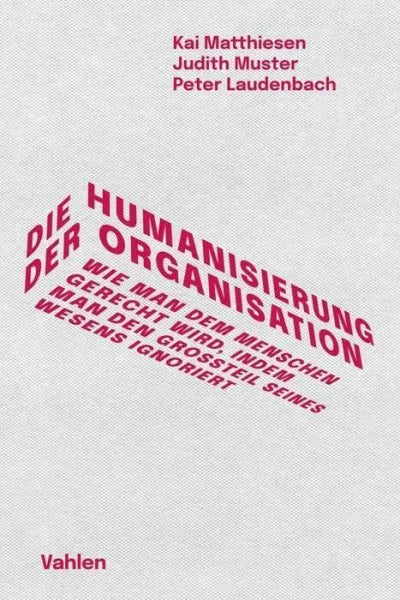Muster, Judith Die Humanisierung der Organisation: Wie man dem Menschen gerecht wird, indem man den Großteil seines Wesens ignoriert