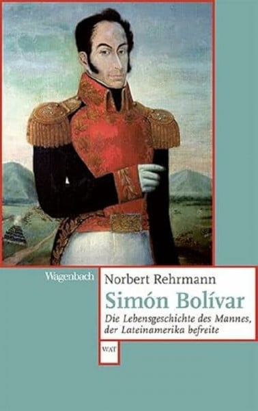Norbert Rehrmann Simon Bolívar - Die Lebensgeschichte des Mannes, der Lateinamerika befreite (Wagenbachs andere Taschenbücher)