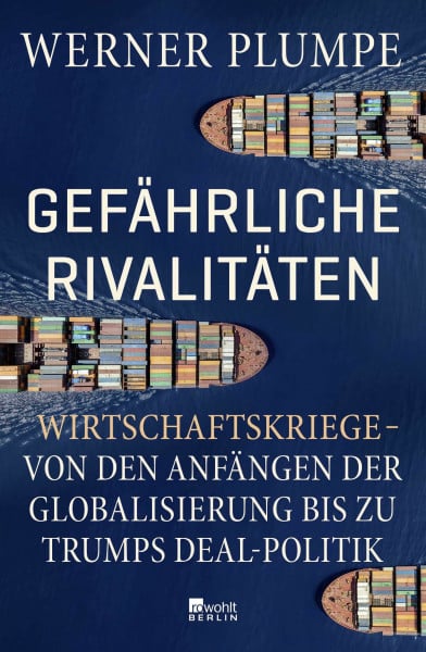 Plumpe, Werner Gefährliche Rivalitäten: Wirtschaftskriege – von den Anfängen der Globalisierung bis zu Trumps Deal-Politik | Wer die Konflikte der Gegenwart verstehen will, muss dieses Buch lesen.