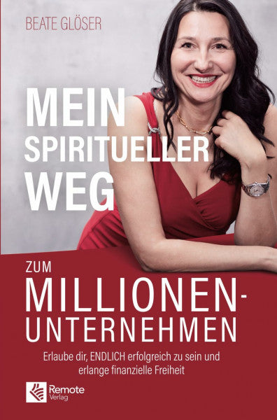 Glöser, Beate Mein spiritueller Weg zum Millionenunternehmen: Erlaube dir, ENDLICH erfolgreich zu sein und erlange finanzielle Freiheit