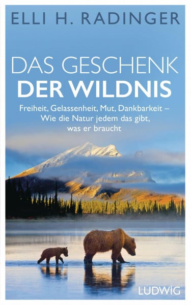 Radinger, Elli H. Das Geschenk der Wildnis: Freiheit, Gelassenheit, Mut, Dankbarkeit – Wie die Natur jedem das gibt, was er braucht