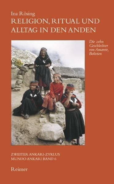 Rösing, Ina Religion, Ritual und Alltag in den Anden: Die zehn Geschlechter von Amarete /Bolivien (Zweiter Ankari-Zyklus)