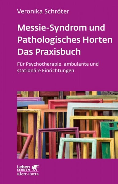 Schröter, Veronika Messie-Syndrom und Pathologisches Horten – Das Praxisbuch (Leben Lernen, Bd. 332): Für Psychotherapie, ambulante und stationäre Einrichtungen