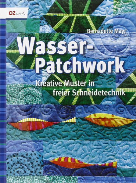 Mayr, Bernadette Wasser-Patchwork: Kreative Muster in freier Schneidetechnik