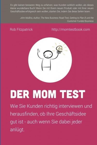 Fitzpatrick, Rob Der Mom Test: Wie Sie Kunden richtig interviewen und herausfinden, ob Ihre Geschäftsidee gut ist - auch wenn Sie dabei jeder anlügt.